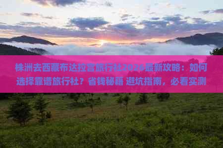株洲去西藏布达拉宫旅行社2026最新攻略 如何选择靠谱旅行社？省钱秘籍+避坑指南，必看实测解析！